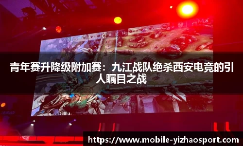 青年赛升降级附加赛：九江战队绝杀西安电竞的引人瞩目之战