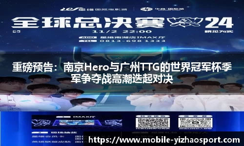 重磅预告：南京Hero与广州TTG的世界冠军杯季军争夺战高潮迭起对决