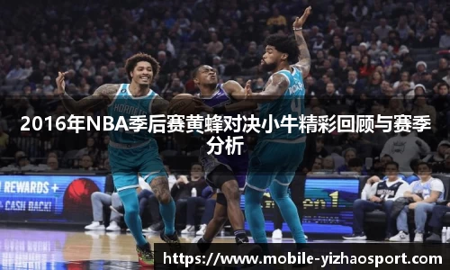2016年NBA季后赛黄蜂对决小牛精彩回顾与赛季分析