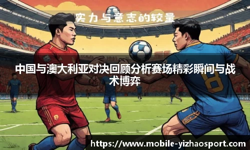 中国与澳大利亚对决回顾分析赛场精彩瞬间与战术博弈