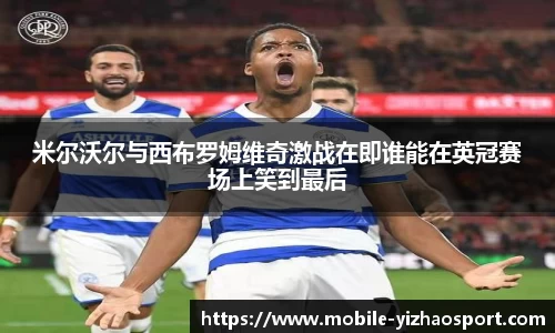米尔沃尔与西布罗姆维奇激战在即谁能在英冠赛场上笑到最后